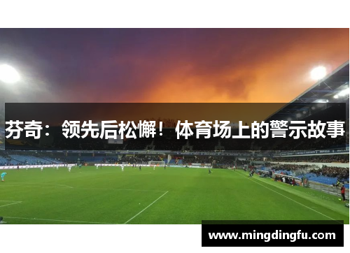 芬奇：领先后松懈！体育场上的警示故事