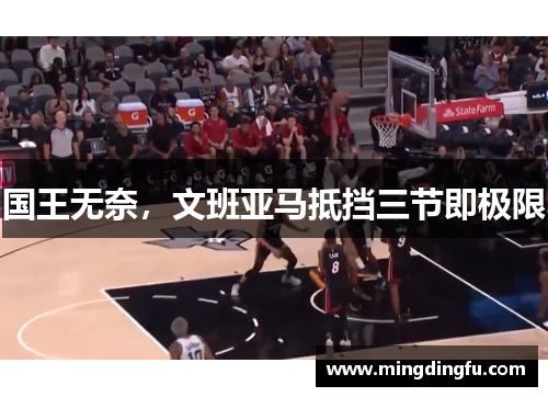 国王无奈，文班亚马抵挡三节即极限